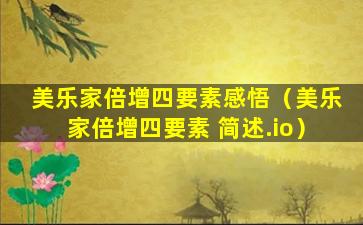 美乐家倍增四要素感悟（美乐家倍增四要素 简述.io）